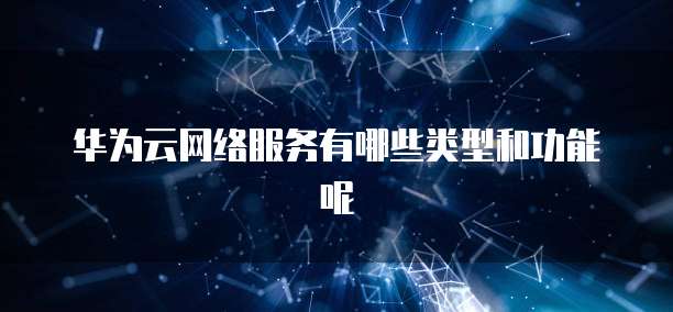 华为云网络服务有哪些服务类型
